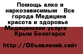 Помощь алко и наркозависимым - Все города Медицина, красота и здоровье » Медицинские услуги   . Крым,Белогорск